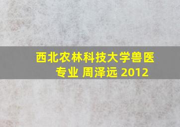 西北农林科技大学兽医专业 周泽远 2012